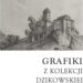 Tarnobrzeg: Ekspozycja „Grafiki z Kolekcji Dzikowskiej”